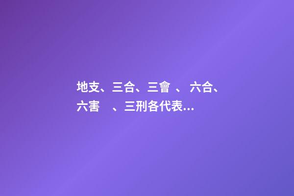 地支、三合、三會、 六合、六害、三刑各代表的意義!